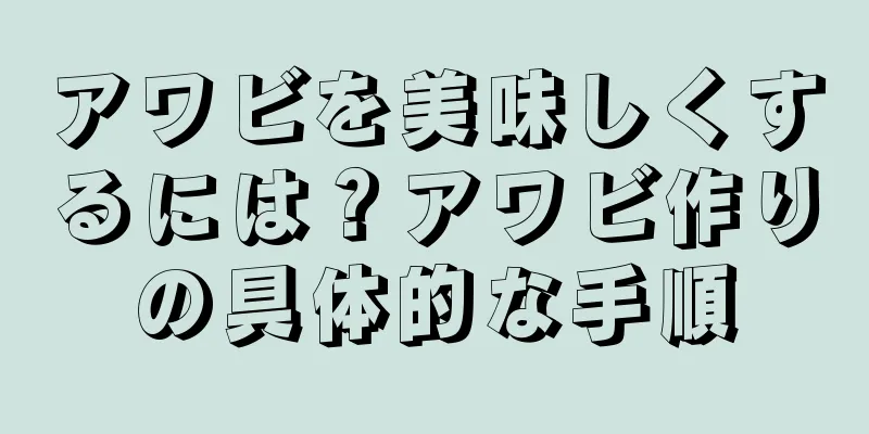 アワビを美味しくするには？アワビ作りの具体的な手順
