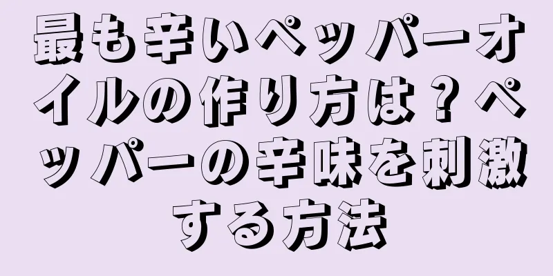 最も辛いペッパーオイルの作り方は？ペッパーの辛味を刺激する方法
