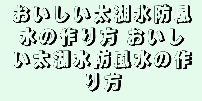 おいしい太湖水防風水の作り方 おいしい太湖水防風水の作り方