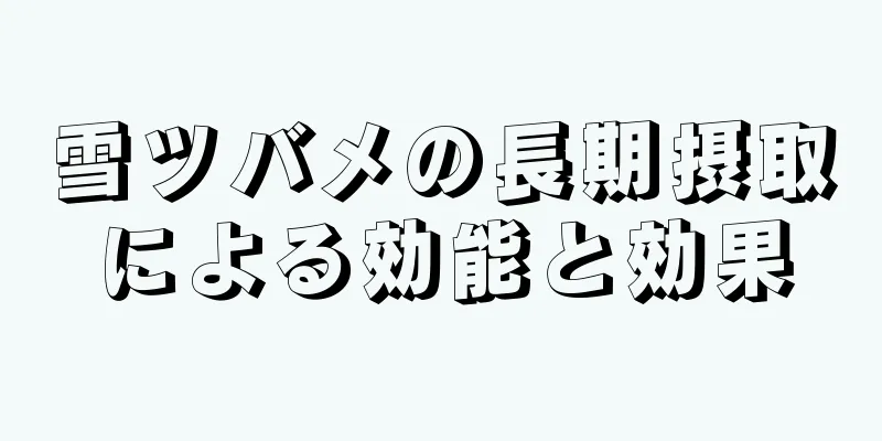 雪ツバメの長期摂取による効能と効果