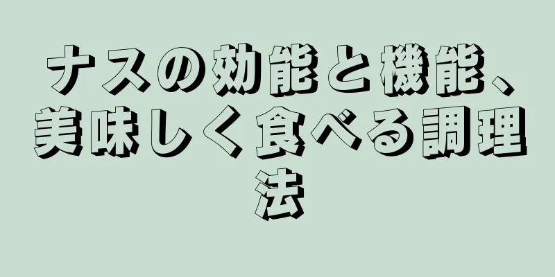 ナスの効能と機能、美味しく食べる調理法
