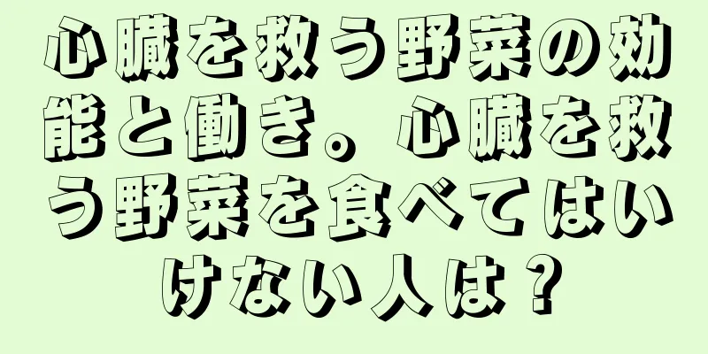 心臓を救う野菜の効能と働き。心臓を救う野菜を食べてはいけない人は？