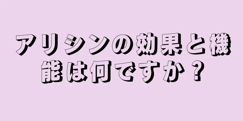 アリシンの効果と機能は何ですか？