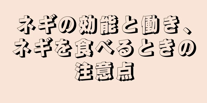 ネギの効能と働き、ネギを食べるときの注意点