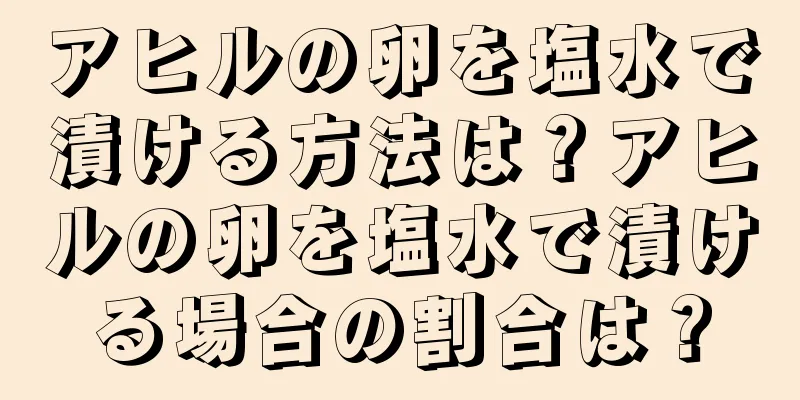 アヒルの卵を塩水で漬ける方法は？アヒルの卵を塩水で漬ける場合の割合は？