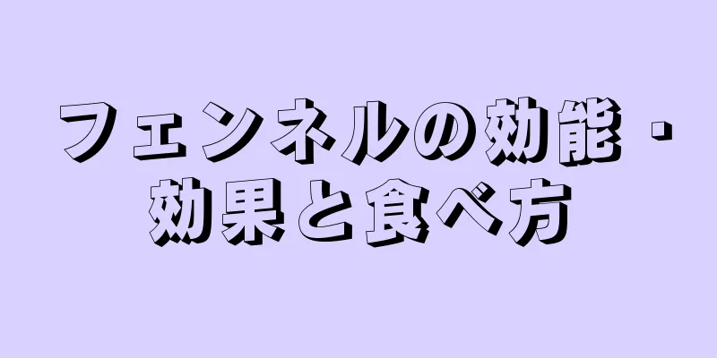 フェンネルの効能・効果と食べ方