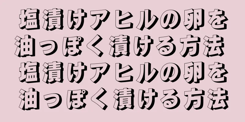 塩漬けアヒルの卵を油っぽく漬ける方法 塩漬けアヒルの卵を油っぽく漬ける方法