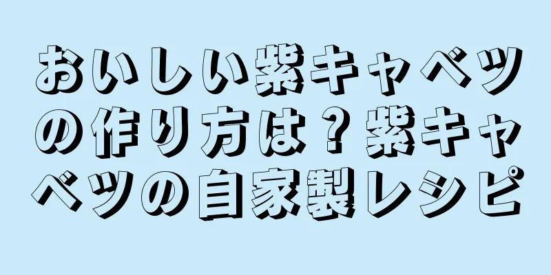 おいしい紫キャベツの作り方は？紫キャベツの自家製レシピ