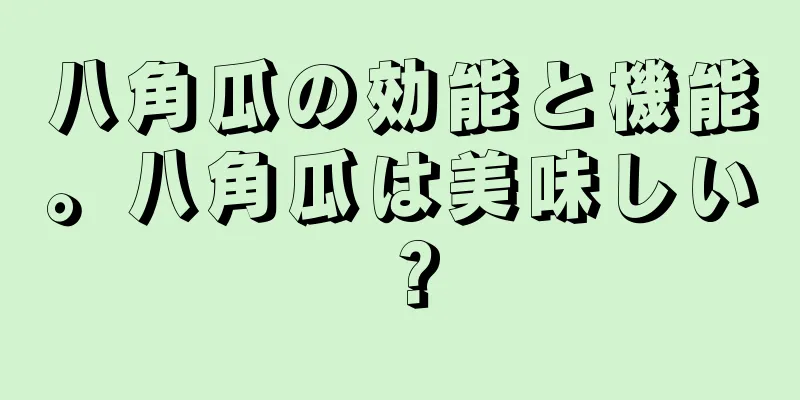 八角瓜の効能と機能。八角瓜は美味しい？