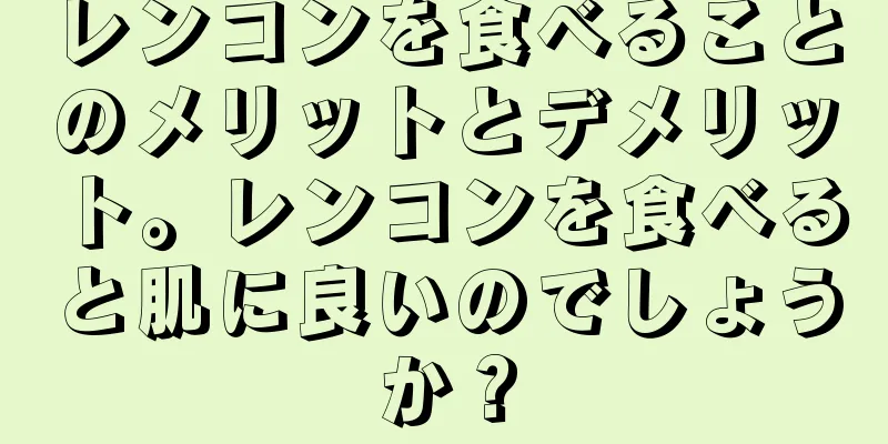 レンコンを食べることのメリットとデメリット。レンコンを食べると肌に良いのでしょうか？