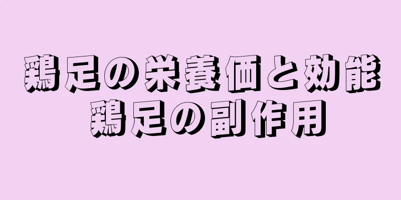 鶏足の栄養価と効能 鶏足の副作用