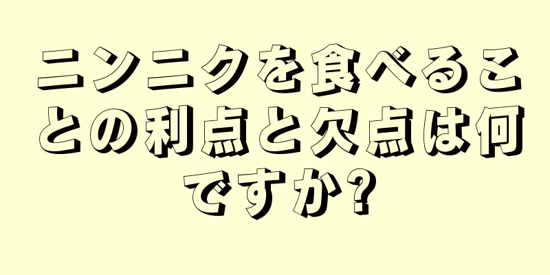 ニンニクを食べることの利点と欠点は何ですか?