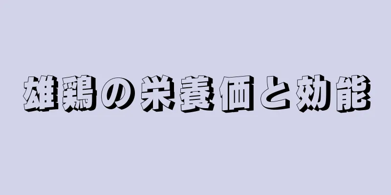 雄鶏の栄養価と効能
