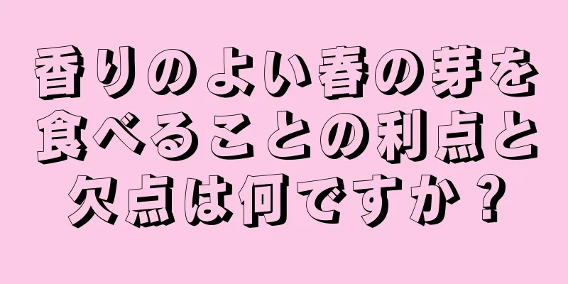 香りのよい春の芽を食べることの利点と欠点は何ですか？