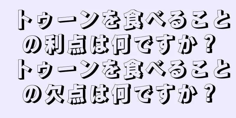 トゥーンを食べることの利点は何ですか？トゥーンを食べることの欠点は何ですか？