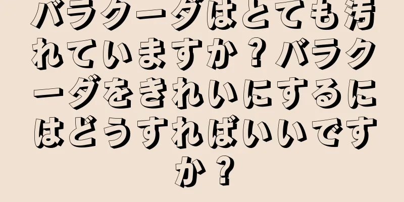 バラクーダはとても汚れていますか？バラクーダをきれいにするにはどうすればいいですか？