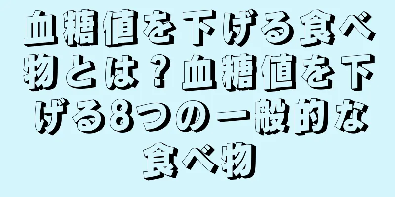 血糖値を下げる食べ物とは？血糖値を下げる8つの一般的な食べ物