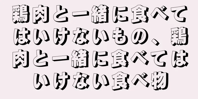 鶏肉と一緒に食べてはいけないもの、鶏肉と一緒に食べてはいけない食べ物
