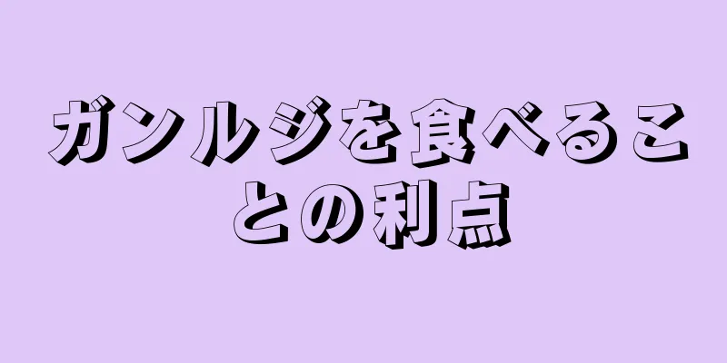 ガンルジを食べることの利点