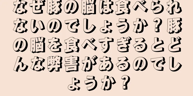 なぜ豚の脳は食べられないのでしょうか？豚の脳を食べすぎるとどんな弊害があるのでしょうか？