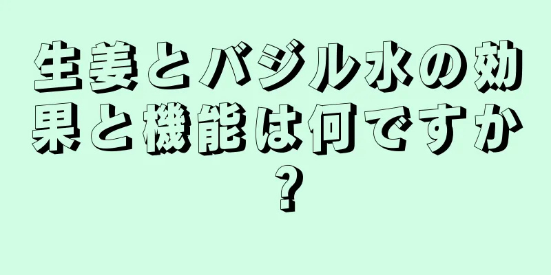 生姜とバジル水の効果と機能は何ですか？