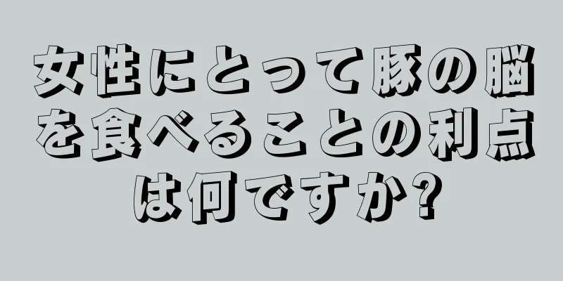 女性にとって豚の脳を食べることの利点は何ですか?