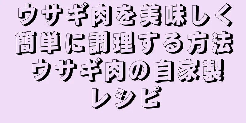 ウサギ肉を美味しく簡単に調理する方法 ウサギ肉の自家製レシピ