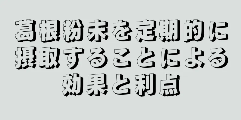 葛根粉末を定期的に摂取することによる効果と利点