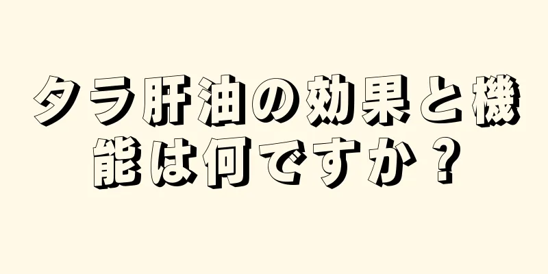 タラ肝油の効果と機能は何ですか？