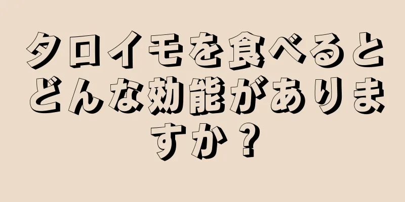 タロイモを食べるとどんな効能がありますか？