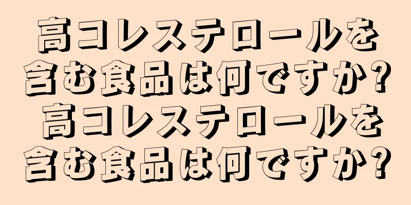 高コレステロールを含む食品は何ですか? 高コレステロールを含む食品は何ですか?