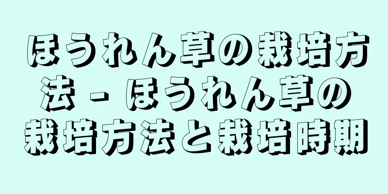 ほうれん草の栽培方法 - ほうれん草の栽培方法と栽培時期