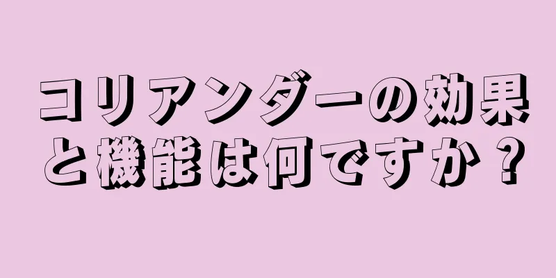 コリアンダーの効果と機能は何ですか？