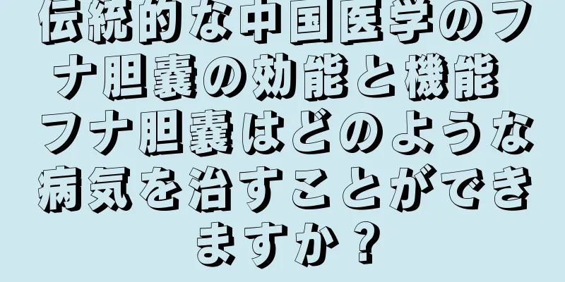 伝統的な中国医学のフナ胆嚢の効能と機能 フナ胆嚢はどのような病気を治すことができますか？