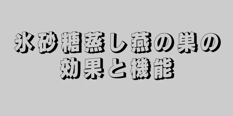 氷砂糖蒸し燕の巣の効果と機能
