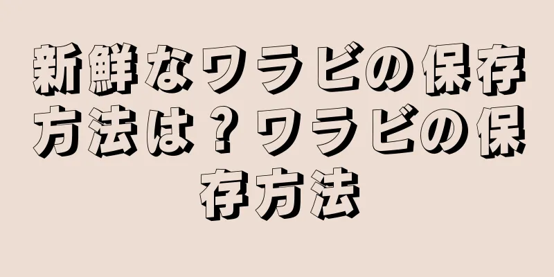 新鮮なワラビの保存方法は？ワラビの保存方法