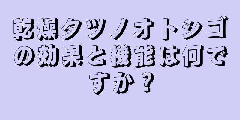 乾燥タツノオトシゴの効果と機能は何ですか？