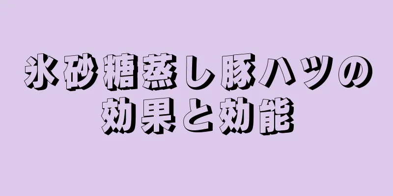 氷砂糖蒸し豚ハツの効果と効能