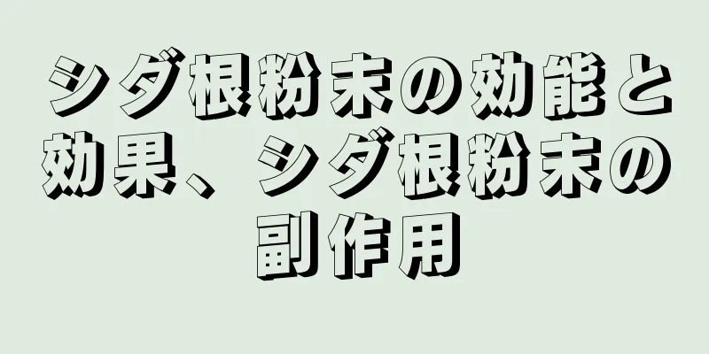 シダ根粉末の効能と効果、シダ根粉末の副作用