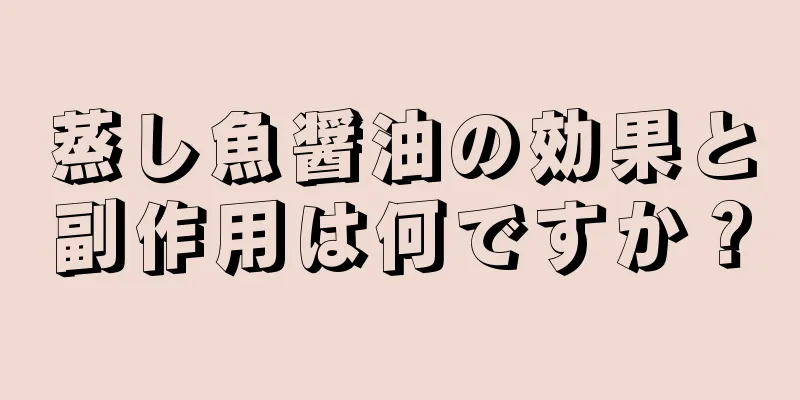 蒸し魚醤油の効果と副作用は何ですか？
