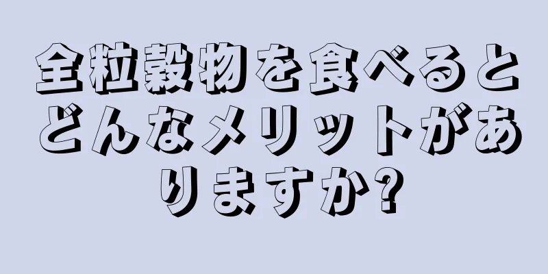 全粒穀物を食べるとどんなメリットがありますか?