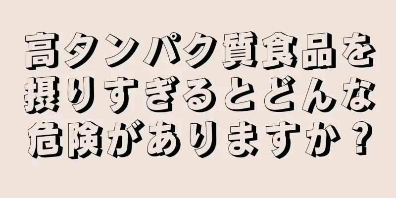 高タンパク質食品を摂りすぎるとどんな危険がありますか？
