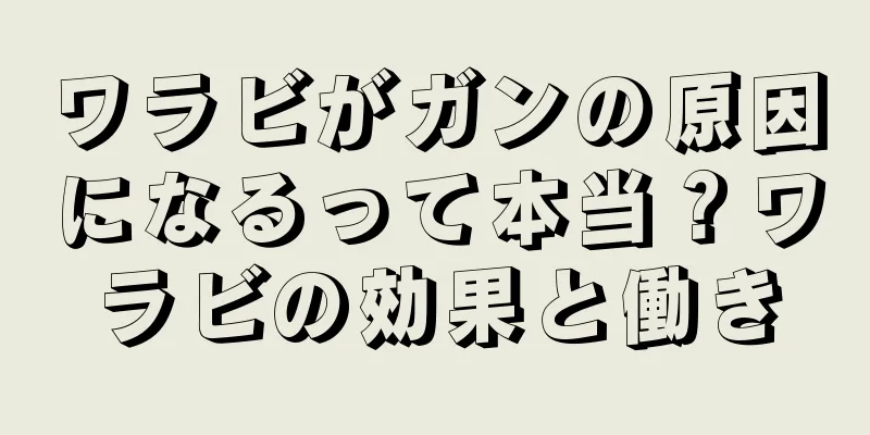 ワラビがガンの原因になるって本当？ワラビの効果と働き