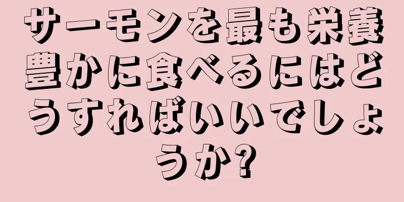 サーモンを最も栄養豊かに食べるにはどうすればいいでしょうか?