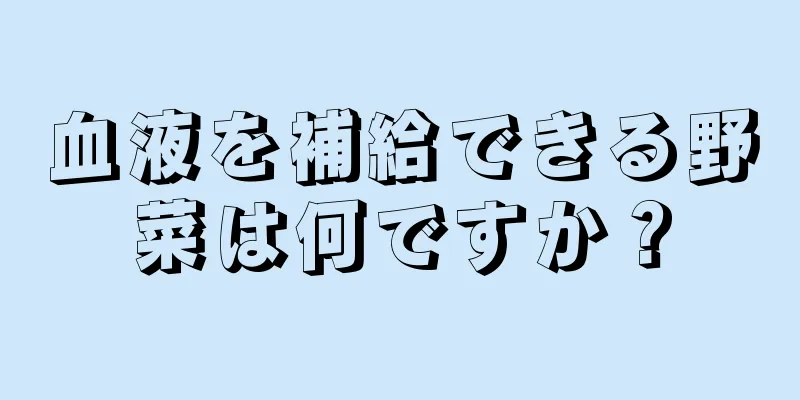 血液を補給できる野菜は何ですか？
