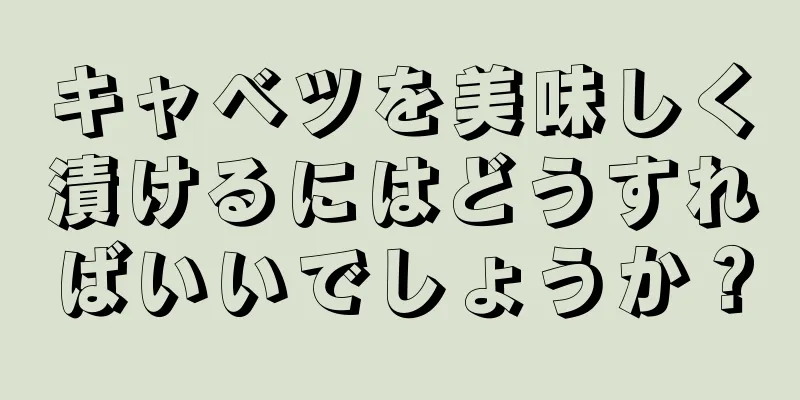 キャベツを美味しく漬けるにはどうすればいいでしょうか？