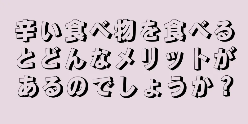 辛い食べ物を食べるとどんなメリットがあるのでしょうか？