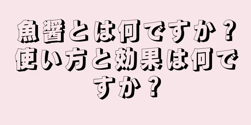 魚醤とは何ですか？使い方と効果は何ですか？