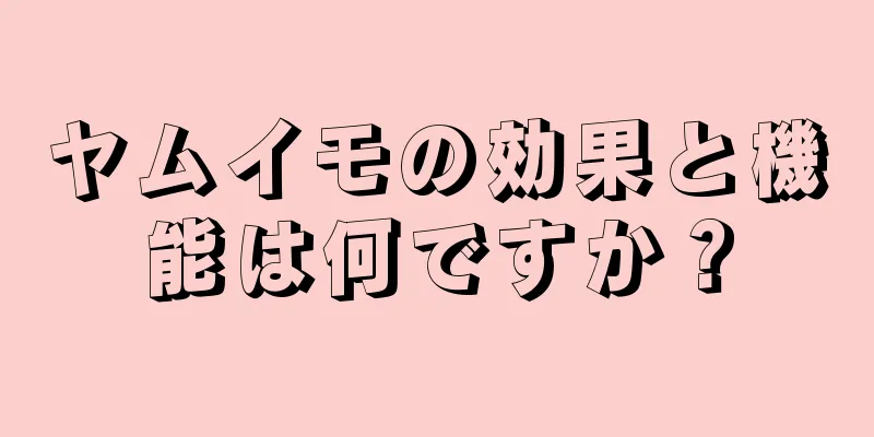 ヤムイモの効果と機能は何ですか？