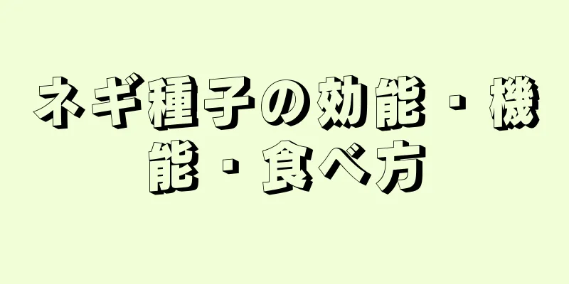 ネギ種子の効能・機能・食べ方